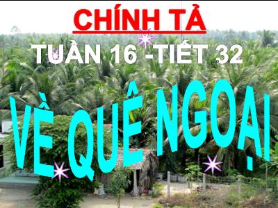 Bài giảng Chính tả Khối 3 - Tuần 16, Tiết 32: Nhớ viết Về quê ngoại - Năm học 2020-2021