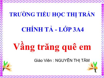 Bài giảng Chính tả Khối 3 - Tuần 17: Nghe viết Vầng trăng quê em - Nguyễn Thị Tâm