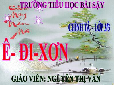 Bài giảng Chính tả Khối 3 - Tuần 22: Nghe viết Ê - đi - xơn - Năm học 2020-2021 - Nguyễn Thị Vân