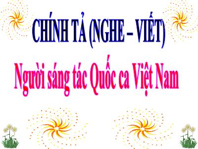 Bài giảng Chính tả Khối 3 - Tuần 23: Nghe viết Người sáng tác Quốc ca Việt Nam (Bản đẹp)