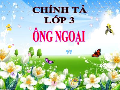 Bài giảng Chính tả Khối 3 - Tuần 4: Nghe viết: Ông ngoại