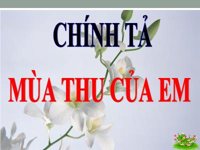 Bài giảng Chính tả Khối 3 - Tuần 5: Nghe viết: Mùa thu của em - Năm học 2020-2021