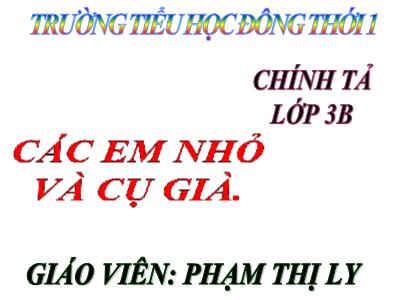 Bài giảng Chính tả Khối 3 - Tuần 8: Nghe viết Các em nhỏ và cụ già - Phạm Thị Ly