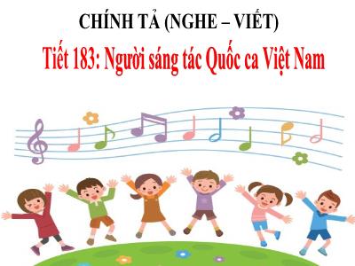 Bài giảng Chính tả Lớp 3 - Tiết 183: Nghe viết Người sáng tác Quốc ca Việt Nam - Năm học 2020-2021