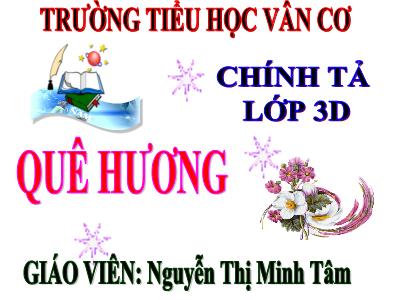 Bài giảng Chính tả Lớp 3 - Tuần 10: Nghe viết Quê hương - Năm học 2020-2021 - Nguyễn Thị Minh Tâm