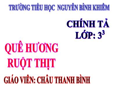 Bài giảng Chính tả Lớp 3 - Tuần 10: Nghe viết Quê hương ruột thịt - Năm học 2020-2021 - Châu Thanh Bình