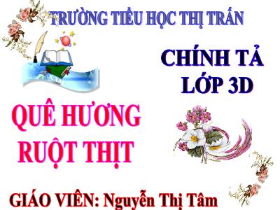 Bài giảng Chính tả Lớp 3 - Tuần 10: Nghe viết Quê hương ruột thịt - Năm học 2020-2021 - Nguyễn Thị Tâm