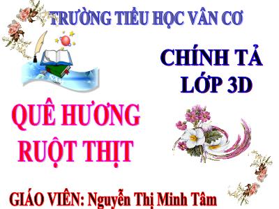 Bài giảng Chính tả Lớp 3 - Tuần 10: Nghe viết Quê hương ruột thịt - Năm học 2020-2021 - Nguyễn Thị Minh Tâm