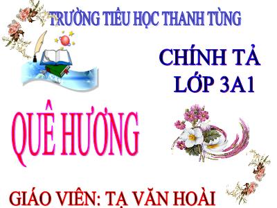 Bài giảng Chính tả Lớp 3 - Tuần 10: Nghe viết Quê hương - Tạ Văn Hoài