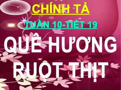 Bài giảng Chính tả Lớp 3 - Tuần 10, Tiết 19: Nghe viết Quê hương ruột thịt - Năm học 2020-2021