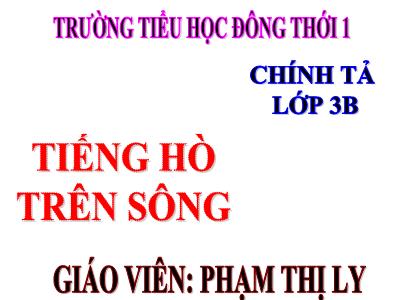 Bài giảng Chính tả Lớp 3 - Tuần 11: Nghe viết Tiếng hò trên sông - Phạm Thị Ly