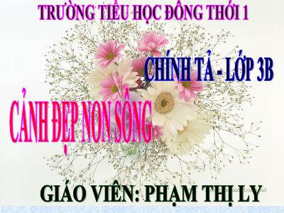 Bài giảng Chính tả Lớp 3 - Tuần 12: Nghe viết Cảnh đẹp non sông - Phạm Thị Ly