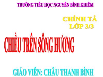 Bài giảng Chính tả Lớp 3 - Tuần 12: Nghe viết Chiều trên sông hương - Năm học 2020-2021 - Châu Thanh Bình