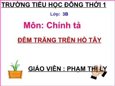 Bài giảng Chính tả Lớp 3 - Tuần 13: Nghe viết Đêm trăng trên Hồ Tây - Năm học 2017-2018 - Phạm Thị Ly