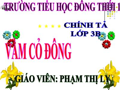 Bài giảng Chính tả Lớp 3 - Tuần 13: Nghe viết Vàm cỏ Đông - Phạm Thị Ly