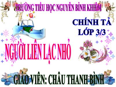 Bài giảng Chính tả Lớp 3 - Tuần 14: Nghe viết Người liên lạc nhỏ - Năm học 2020-2021 - Châu Thanh Bình