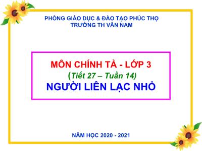 Bài giảng Chính tả Lớp 3 - Tuần 14: Nghe viết Người liên lạc nhỏ - Năm học 2020-2021 - Trường Tiểu học Vân Nam