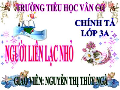 Bài giảng Chính tả Lớp 3 - Tuần 14: Nghe viết Người liên lạc nhỏ - Năm học 2020-2021 - Nguyễn Thị Thúy Ngà