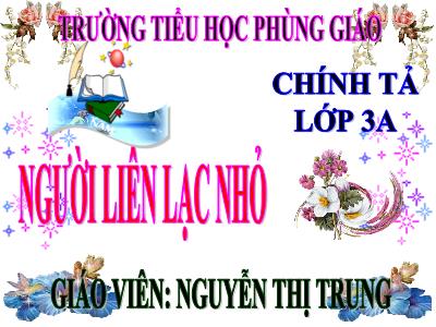 Bài giảng Chính tả Lớp 3 - Tuần 14: Nghe viết Người liên lạc nhỏ - Năm học 2020-2021 - Nguyễn Thị Trung