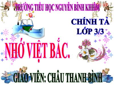 Bài giảng Chính tả Lớp 3 - Tuần 14: Nghe viết Nhớ Việt Bắc - Năm học 2020-2021 - Châu Thanh Bình