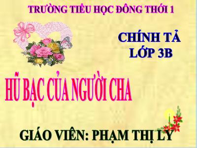 Bài giảng Chính tả Lớp 3 - Tuần 15: Nghe viết Hũ bạc của người cha - Phạm Thị Ly