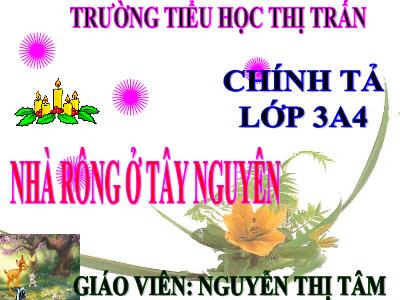 Bài giảng Chính tả Lớp 3 - Tuần 15: Nghe viết Nhà rông ở Tây Nguyên - Năm học 2020-2021 - Nguyễn Thị Tâm