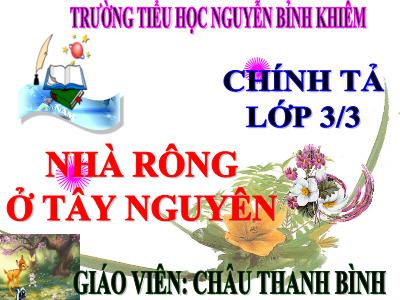 Bài giảng Chính tả Lớp 3 - Tuần 15, Tiết 30: Nghe viết Nhà rông ở Tây Nguyên - Năm học 2020-2021 - Châu Thanh Bình