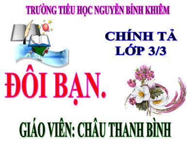 Bài giảng Chính tả Lớp 3 - Tuần 16: Nghe viết Đôi bạn - Năm học 2020-2021 - Châu Thanh Bính