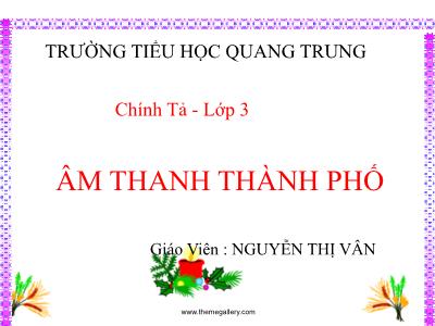 Bài giảng Chính tả Lớp 3 - Tuần 17: Nghe viết Âm thanh thành phố - Nguyễn Thị Vân