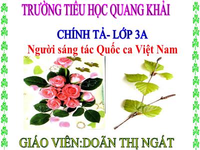 Bài giảng Chính tả Lớp 3 - Tuần 23: Nghe viết Người sáng tác Quốc ca Việt Nam - Năm học 2020-2021 - Doãn Thị Ngát