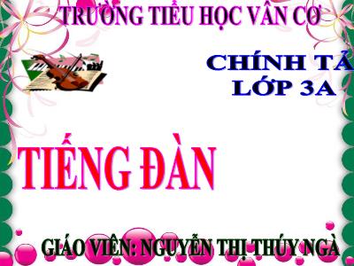 Bài giảng Chính tả Lớp 3 - Tuần 24: Nghe viết Tiếng đàn - Năm học 2020-2021 - Nguyễn Thị Thúy Ngà