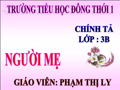 Bài giảng Chính tả Lớp 3 - Tuần 4: Nghe viết: Người mẹ - Phạm Thị Ly