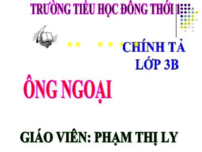 Bài giảng Chính tả Lớp 3 - Tuần 4: Nghe viết: Ông ngoại - Phạm Thị Ly