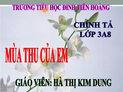 Bài giảng Chính tả Lớp 3 - Tuần 5: Nghe viết: Mùa thu của em - Năm học 2020-2021 - Hà Thị Kim Dung