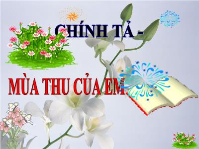 Bài giảng Chính tả Lớp 3 - Tuần 5: Nghe viết: Mùa thu của em