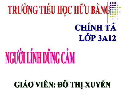 Bài giảng Chính tả Lớp 3 - Tuần 5: Nghe viết: Người lính dũng cảm - Năm học 2020-2021 - Đỗ Thị Xuyến