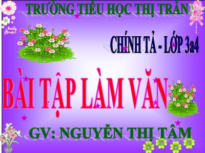 Bài giảng Chính tả Lớp 3 - Tuần 6: Nghe viết: Bài tập làm văn - Năm học 2020-2021 - Nguyễn Thị Tâm