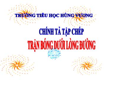 Bài giảng Chính tả Lớp 3 - Tuần 7: Nghe viết: Trận bóng dưới lòng đường - Trường Tiểu học Hùng Vương