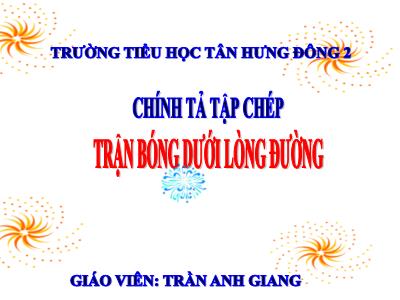 Bài giảng Chính tả Lớp 3 - Tuần 7: Nghe viết: Trận bóng dưới lòng đường - Năm học 2020-2021 - Trần Anh Giang