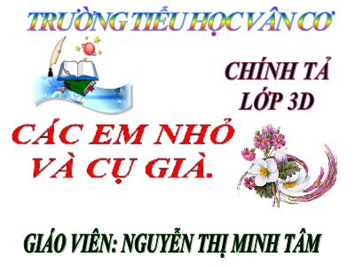 Bài giảng Chính tả Lớp 3 - Tuần 8: Nghe viết Các em nhỏ và cụ già - Năm học 2020-2021 - Nguyễn Thị Minh Tâm
