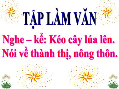 Bài giảng môn Tập làm văn lớp 3 - Nghe – kể: Kéo cây lúa lên. Nói về thành thị, nông thôn