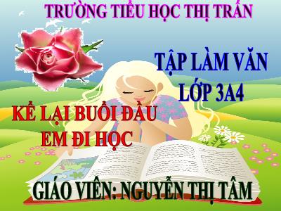 Bài giảng Tập làm văn 3 - Kể lại buổi đầu em đi học - Giáo viên: Nguyễn Thị Tâm