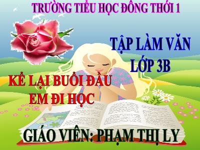 Bài giảng Tập làm văn 3 - Kể lại buổi đầu em đi học - Giáo viên: Phạm Thị Ly