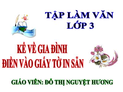 Bài giảng Tập làm văn 3 - Kể về gia đình điền vào giấy tờ in sẵn - Giáo viên: Đỗ Thị Nguyệt Hương