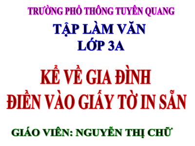 Bài giảng Tập làm văn 3 - Kể về gia đình điền vào giấy tờ in sẵn - Giáo viên: Nguyễn Thị Chữ