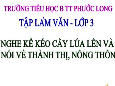 Bài giảng Tập làm văn 3 - Nghe - Kể: Kéo cây lúa lên. Nói về thành thị hoặc nông thôn)