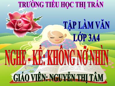 Bài giảng Tập làm văn 3: Nghe – kể: Không nỡ nhìn - Giáo viên: Nguyễn Thị Tâm