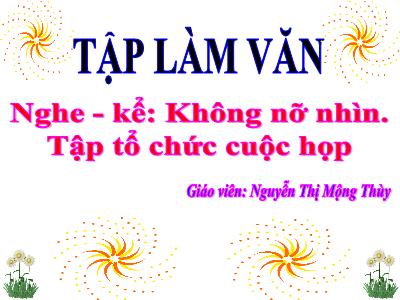 Bài giảng Tập làm văn 3 - Nghe - Kể: Không nỡ nhìn. Tập tổ chức cuộc họp - Giáo viên: Nguyễn Thị Mộng Thùy