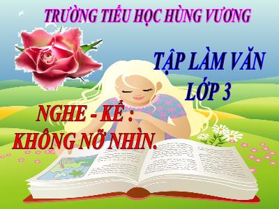 Bài giảng Tập làm văn 3 - Nghe - Kể: Không nỡ nhìn - Trường tiểu học Hùng Vương