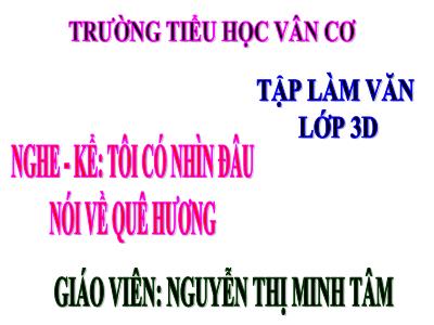 Bài giảng Tập làm văn 3 - Nghe - Kể: Tôi có nhìn đâu. Nói về quê hương - Giáo viên: Nguyễn Thị Minh Tâm